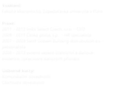 Vzdln: Fakulta ekonomick, Zpadoesk univerzita v Plzni  Praxe: 2011 - 2013 ImEx Select Czech, s.r.o. - CEO 2009 - 2011 esk pota, s.p.  - HR specialista 2007 - 2009 Saint Gobain Building distrubution a.s. - personalista 2006 - 2013 extern veden etnictv a daov evidence, zpracovn daovch piznn  Odborn kurzy: Komunikan dovednosti  Obchodn dovednosti