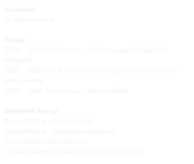 Vzdln: S ekonomick  Praxe: 2009 - 2012 Centra a.s. - HR manager, Projektov manaer 2007 - 2009 Saint Gobain Building distrubution a.s. - personalista 2003 - 2006 Centra a.s. - personalista  Odborn kurzy: Rekvalifikace - Personalista   Rekvalifikace - Mzdov etnictv Komunikan dovednosti  Osoba odborn zpsobil v prevenci rizik